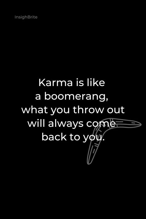 Karma is Like a Boomerang, what you throw out will always come back to you.

This insightful quote reminds us that our actions have consequences, and what we put out into the world will eventually come back to us. Whether it's positive or negative, the energy we give out will be reflected back to us in one way or another. So, it's essential to be mindful of our actions and treat others with kindness and respect. Life Is A Boomerang Quotes, Bad Karma Quotes Revenge, Actions Have Consequences Quotes, Karma Is A Boomerang, Karma Quotes Revenge, Karma Core, Karma Boomerang, Consequences Quotes, Bad Karma Quotes