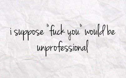 well color me unprofessional then... Unprofessional Quotes, Talk To Me Quotes, Nursing Fun, Quotes Work, Potty Mouth, Funny Inspirational Quotes, Medical Humor, Anger Management, Having A Bad Day