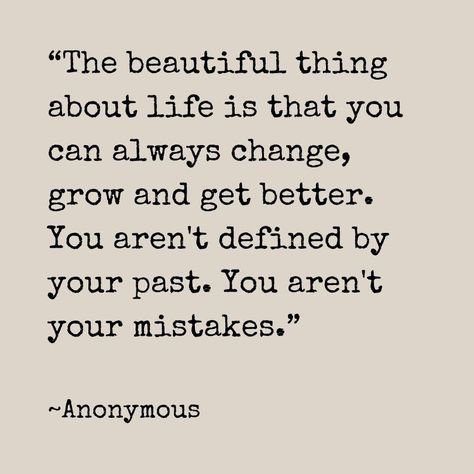 “The beautiful thing about life is that you can always change, grow and get better. You aren't defined by your past. You aren't your mistakes.”

~Anonymous

#beautiful #life #change #grow #getbetter #past #mistakes #quotes #quote #happiness #peace #world #enjoy #lifequotes Quotes That Can Change Your Life, Grow From Your Mistakes Quotes, You Are Not Your Mistakes Quote, Quotes To Forget The Past, In The Past Quotes, Learning From The Past Quotes, Past Mistakes Quotes Lessons Learned, Life Mistakes Quotes, Making Changes Quotes My Life