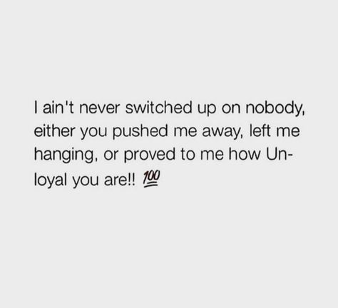 I ain't never switched up on nobody, either you pushed me away, left me hanging or proved to me how UNLOYAL you are! No One Shows Up For Me Quotes, You Switched Up On Me Quotes, Unloyal Family Quotes, People Who Switch Up On You Quotes, Left Me Hanging Quotes, You No Longer Have Access To Me, Nobody Checks Up On Me Quotes, Unloyal Quotes, Life Reminders