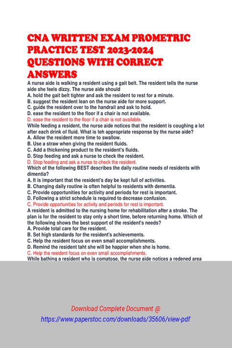 CNA WRITTEN EXAM PROMETRIC PRACTICE TEST 20232024 QUESTIONS WITH CORRECT ANSWERS 
 CNA WRITTEN EXAM
PROMETRIC PRACTICE TEST 2023-2024 QUESTIONS WITH CORRECT ANSWERS

A nurse aide is
walking a resident using a gait belt. The resident tells the nurse aide she
feels dizzy. The nurse aide should
A. hold the gait belt tighter and ask the resident to rest for a minute.
B. suggest the resident lean on the nurse aide for more Nurse Study Notes, Cna Exam Study Guides, Cna Skills Test, 2024 Questions, Cna Study Guide, Cna Training, Nurse Aide, Gait Belt, Nurse Study