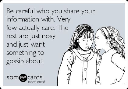 Be Careful Who You Share Your Information With. Very Few Actually Care. The Rest Are Just Nosy And Just Want Something To Gossip About. | Workplace Ecard If You Have Something To Say Say It, Say It To My Face, Spreading Rumors, Bye Felicia, I'm Sick, Friendship Humor, Beautiful Disaster, Obsessed With Me, Flirting Memes