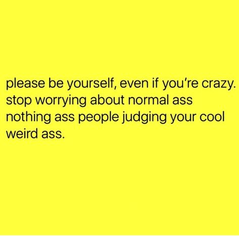 Please be yourself, even if you're crazy. Stop worrying about normal as nothing as people judging your cool weird ass. Dont Worry About What Other People Think, Don’t Worry About What I’m Doing, Don’t Worry About Others Quote, Don’t Worry About What Other People Think, Youre Crazy, Socially Awkward Memes, Stop Worrying, Don't Worry, No Worries