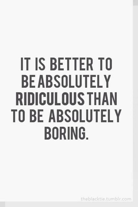 Be ridiculous not boring Boring People Quotes, Boredom Quotes, Ridiculous Quotes, Boring People, Girlfriend Quotes, Boring Life, Quotes By Authors, Positive Vibes Only, Wonderful Words