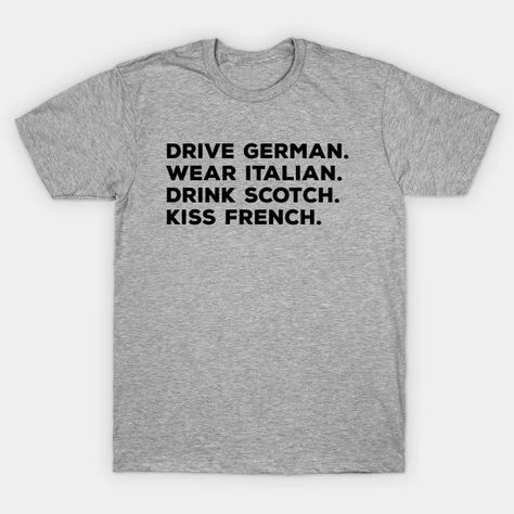 Drive German, Wear Italian, Drink Scotch, Kiss French - Drive German - T-Shirt | TeePublic The Wire Tv Show, Specific Shirts, Meme Shirts, Oddly Specific, Black Funny, Meme Tshirts, Retro Humor, Funny Funny, Vintage Humor