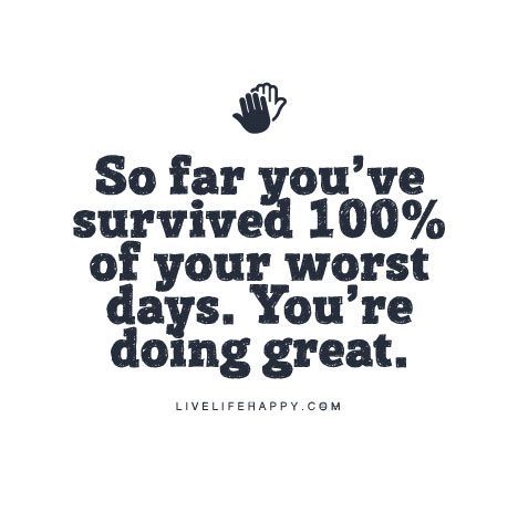 Live Life Happy Quote: "So far you’ve survived 100% of your worst days. You’re doing great." Citation Encouragement, Live Life Happy, Life Quotes Love, Quotable Quotes, Infp, Encouragement Quotes, A Quote, Note To Self, Happy Quotes