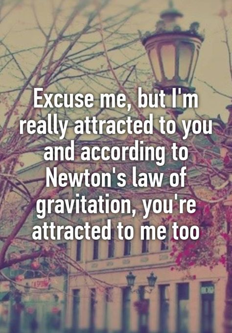 "Excuse me, but I'm really attracted to you and according to Newton's law of gravitation, you're attracted to me too" Leavenworth Kansas, Newtons Laws, Lame Jokes, Can't Stop Laughing, Excuse Me, Pick Up Lines, Kansas, Humor, Quick Saves