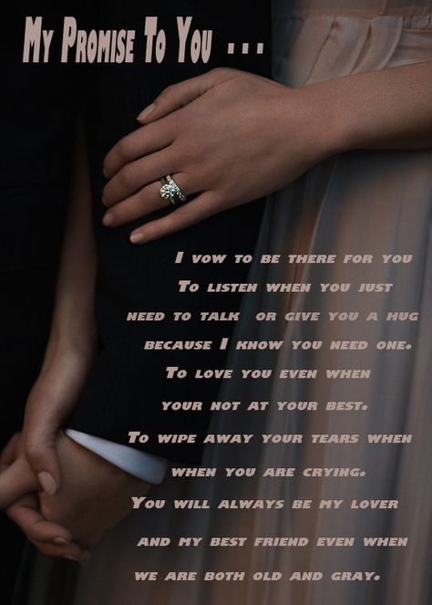 My Promise To You --- I vow to be there for you. To listen when you just need to talk or give you a hug because I know you need one. To love you even when your not at your best. To wipe away your tears when you are crying. You will always be my lover and my best friend even when we are both old and gray. I Promise Vows, I Take You To Be My Best Friend Vows, Nerdy Wedding Vows To Husband, With This Ring I Thee Wed Vows, Wedding Wows Vows, Vows To Husband, Wedding Vows That Make You Cry, My Promise To You, Be My Lover