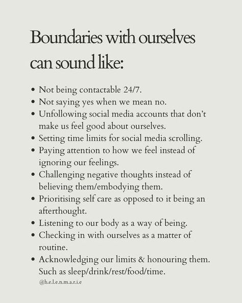 helen marie | therapist PGDip MPH BSc (Hons) on Instagram: "I mention boundaries quite a lot on here in relation to the boundaries we set with other people but we often forget the self boundaries we need to reflect on. Here are some of mine that help me move forward each week in a healthy way. When I feel overwhelmed I often come back to these to see what I’m forgetting to do 🌱 Which one resonates on this list for you today? Would you add anything? 🌱 Sending love 🤍🌱 #boundaries #selfboundari Self Boundaries, Boundaries Quotes, Relationship Boundaries, Sending Love, Emotional Awareness, Get My Life Together, Workout Tips, Mental And Emotional Health, Self Care Activities