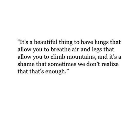 it's a beautiful thing to have lungs that allow you to breathe air and legs that allow you to climb mountains, and it's a shame that sometimes we don't realize that that's enough. Deep Meaningful Quotes, Yoga Quotes, Quotes Positive, True Words, Pretty Words, So True, Beautiful Quotes, Woman Quotes, Great Quotes