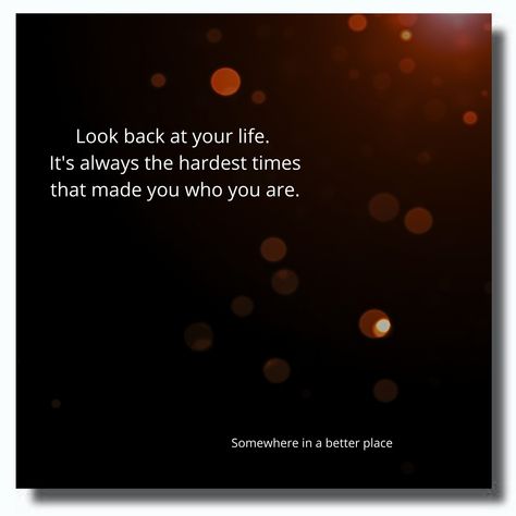 Look back at your life. It's always the hardest times that made you who you are. Hard Times, Looking Back, Always Be, Make It Yourself, Quotes