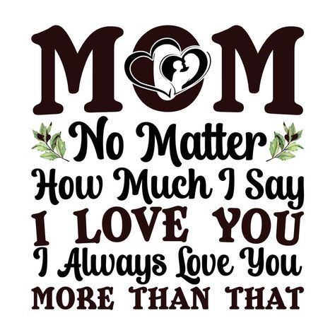 mom no matter how much i say i love you i always love you more than that, Mother's day t shirt print template, typography design for mom mommy mama daughter grandma girl women aunt mom life Love My Mom Quotes, Mama Daughter, I Love You Mama, Mama Quotes, Aunt Quotes, I Always Love You, Mothers Love Quotes, Mommy Quotes, Happy Birthday Wishes Quotes