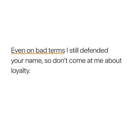 even in bad terms, i still defended your name, so don’t come at me about loyalty. Don't Talk To Me About Loyalty, I Defended Your Name Quotes, Defending My Name Quotes, Good Or Bad Terms Quotes, People Who Defend Your Name, Out My Feelings In My Bag Quotes, Bad Terms Quotes, Defending Yourself Quotes, Even On Bad Terms Quotes