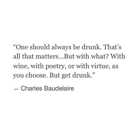 Charles Baudelaire, drunk. Baudelaire Quotes, Charles Baudelaire, Quote Unquote, Life Motto, Literature Quotes, Charles Bukowski, Literary Quotes, Quotes Lyrics, Wonderful Words