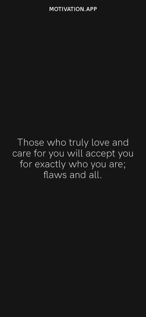 Those who truly love and care for you will accept you for exactly who you are; flaws and all. From the Motivation app: https://motivation.app/download Truly Love You Quotes, Love Those Who Love You Quotes, Flaws Quotes, I Am Quotes, Motivation App, Love And Care, Thought Quotes, Flaws And All, If You Love Someone