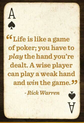 Life is like a game of poker; you have to play the hand you're dealt.  A wise player can play a weak hand and win the game. Poker Quotes, Casino Roulette, Jack O'connell, Rick Warren, Gambling Quotes, Gambling Humor, Gambling Party, Casino Night, Casino Royale