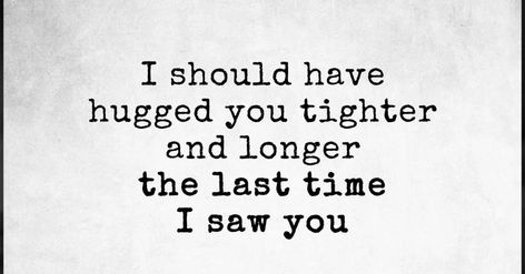 I should have hugged you tighter and longer the last time I saw you My Dreams Quotes, Seeing You Quotes, Die Quotes, I Hug You, Hug Quotes, First Love Quotes, Make Love, Dream Quotes, Dad Quotes