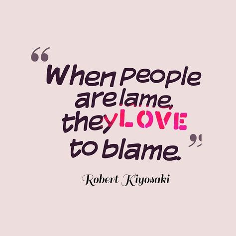 Blame Game Quotes, Kiyosaki Quotes, The Blame Game, Robert Kiyosaki Quotes, Blame Game, Game Quotes, Robert Kiyosaki, Life Challenges, Lets Play