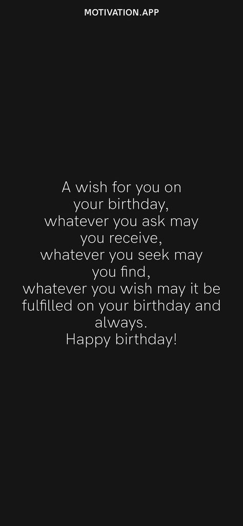 A wish for you on your birthday, whatever you ask may you receive, whatever you seek may you find, whatever you wish may it be fulfilled on your birthday and always. Happy birthday! From the Motivation app: https://motivation.app Happy Birthday Wise Quotes, Qoutes About Birthday Wish, May All Your Wishes Come True, Meaningful Birthday Wishes For Friend, Birthday Quotation, Motivational Birthday Wishes, How To Wish Birthday, Meaningful Birthday Wishes, Irish Blessing Quotes