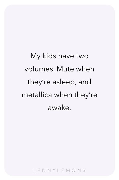 My kids have two volumes. Mute when they're asleep, and metallica when they're awake. Isn't that so true? Lenny Lemons, Babies and Toddler Apparel. Funny quotes for mom. Second Child Quotes Funny, Citation Parents, Motherhood Quotes Funny, Toddler Quotes, Mommy Quotes, Mom Life Quotes, Mom Memes, Funny Mom Quotes, Fav Quotes