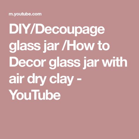 DIY/Decoupage glass jar /How to Decor glass jar with air dry clay - YouTube Glass Jar Decor, Air Dry Modeling Clay, Diy Decoupage, Decorative Glass Jars, Decoupage Glass, Jar Decor, Decorated Jars, Wood Glue, White Clay