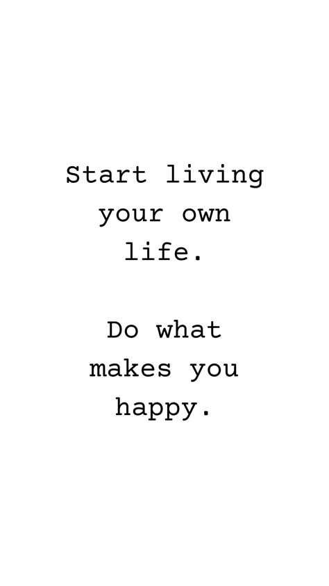 Start living your own life. Do what makes you happy. Start Living Your Life Quotes, Quotes Happiness Life, Do Things That Make You Happy Quotes, Time To Start Living Quotes, Quotes About Doing What Makes You Happy, Living Life Quotes Happy, Live Your Own Life Quotes, Make Yourself Happy Quotes, Create Your Own Happiness Quotes