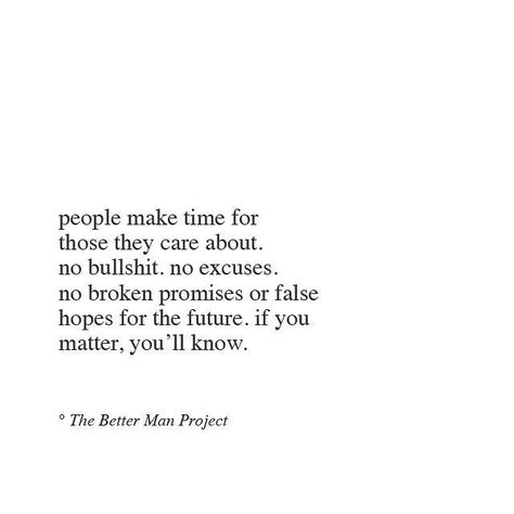 People make time for those they care about, bo bullshit, noexcuses, no broken promises or false hopes for the future. If you matter, you'll know. Promises Quotes, Evan Sanders, January Born, Relationship Thoughts, Promise Quotes, Better Man, Under Your Spell, The Better Man Project, Broken Promises