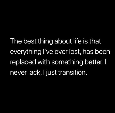 the best thing about life is that everything I've ever lost, has been replaced with something better. I never lack, I just transition. Transition Quotes, Lightworker Quotes, Real Talk Quotes, Fact Quotes, Let Go, Meaningful Quotes, Positive Thinking, Quotes Deep, About Life