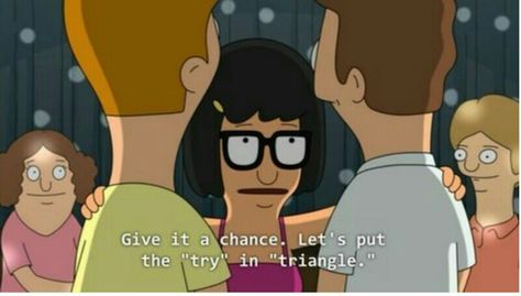 Let's put the "try" in "triangle". Poly Triad, Tina Belcher, Bob's Burgers, Bobs Burgers, A Cartoon, Best Shows Ever, Spirit Animal, I Laughed, Favorite Tv Shows