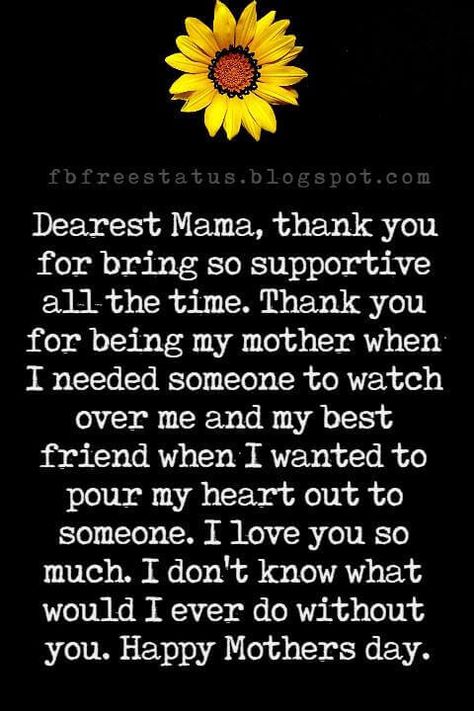 mothers day text messages, Dearest Mama, thank you for bring so supportive all the time. Thank you for being my mother when I needed someone to watch over me and my best friend when I wanted to pour my heart out to someone. I love you so much. I don't know what would I ever do without you. Happy Mothers day. Mothers Day Messages For Friends, Happy Mothers Day Mom From Daughter, Happy Mothers Day From Daughter, Paragraph For Mothers Day, Happy Mothers Day Paragraph, Letter For Mother's Day, My Mother My Best Friend, Letters To Mother, Letter For Mother