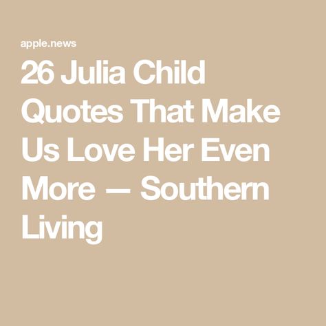 26 Julia Child Quotes That Make Us Love Her Even More — Southern Living Julia Child Quotes, Child Quotes, 2024 Recipes, Julia Child, Southern Living, Quotes For Kids, Good People, Our Love, Love Her