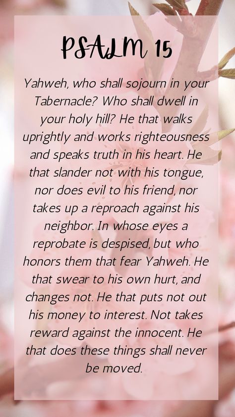 [A Psalm of David] Only those who are upright and works righteousness would be able to sojourn in the tabernacle of Yahweh. Bible verse wallpaper ||Motivation ||Inspiration Psalms 15, Psalm 60:12, Psalm 20:4 Scriptures, Psalms 27:4 Scriptures, Psalm 15, Psalms Of David, Psalm 90:17 Scriptures, Psalms 94:19 Kjv, Sacred Scripture