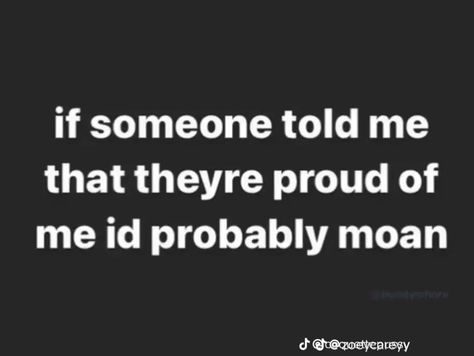 if someone told me that theyre proud of me id probably moan I’m Going To Make You So Proud, I Told My Mom About You Sweatshirt, Proud Of You Meme Funny, Do U Love Me Memes, Call Me I Miss Your Voice Meme, Im Proud Of You, Someone Told Me, Proud Of Me, Quotes And Notes