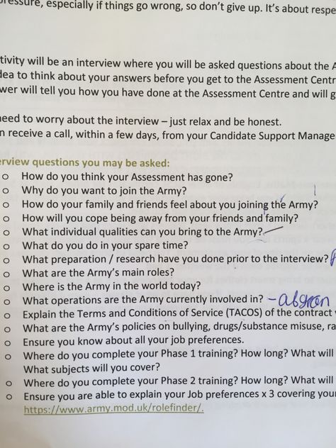 G interview questions Why do you want to join the Army? Firstly I want to serve my country Secondly, I enjoy challenges and thirdly I enjoy being part of a team. How do your family feel about you joining the Army? My family are proud and supportive. How will you cope being away from your family and friends? My dad is in the Army so I am used to moving around. I have been at boarding school since the age of 8. During this time they were posted to Germany so I have been an overseas boar Join The Army, Joining The Army, Boarding School, Boot Camp, Interview Questions, Just Relax, The Army, Don't Give Up, My Dad