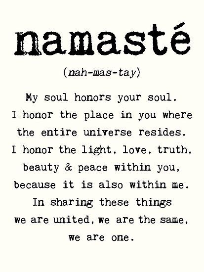 My version of the incredibly beautiful word “Namaste”. / Namaste. / My soul honors your soul. / I honor the place in you where / the entire universe resides. / I honor the light, love, truth, / beauty & peace within you, / because it is also within me. / In sharing these things / we… • Millions of unique designs by independent artists. Find your thing.