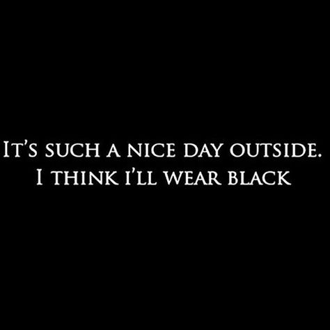 It's such a nice day outside. I think I'll wear black. Johnny Cash Quotes, Goth Quotes, Silly Quotes, Black Like Me, Under Your Spell, Black Quotes, Fashion Quotes, Happy Colors, The Words