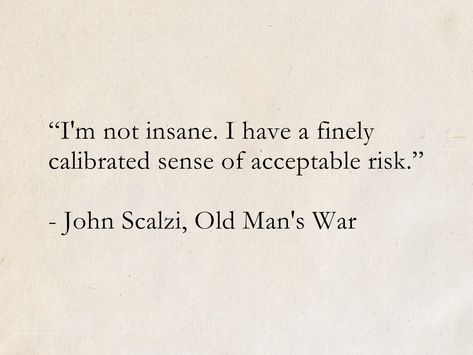 “I'm not insane. I have a finely calibrated sense of acceptable risk.” - John Scalzi, Old Man's War #quotes #ScienceFiction #SciFi #SpaceOpera #books #JohnScalzi #OldMansWar Funny Literature Quotes, Old Literature Quotes, Old Book Quotes, Quotes About Risk, Best Literary Quotes, Old Man Quotes, Risk Quotes, Literature Quotes, Old Quotes