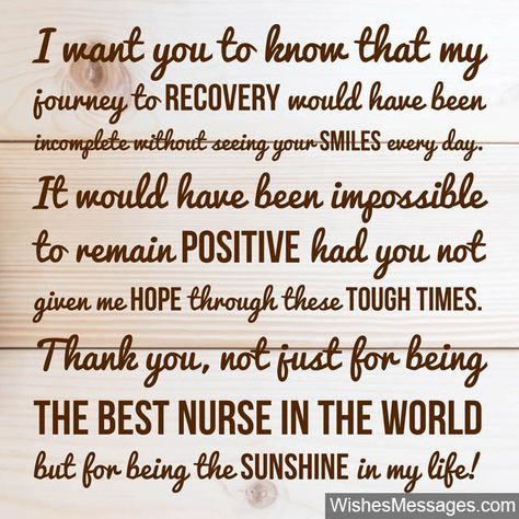 I want you to know that my journey to recovery would have been incomplete without seeing your smiles every day. It would have been impossible to remain positive had you not given me hope through these tough times. Thank you, not just for being the world’s best nurse, but for being the sunshine in my life. via WishesMessages.com Thank You Nurse Quotes Words, Thank You For Saving My Life, Thank You For Nurses, Best Thank You Notes, Nurses Quotes, Thank You Note Wording, Diy Nurse, Thank You Messages Gratitude, Fighter Quotes