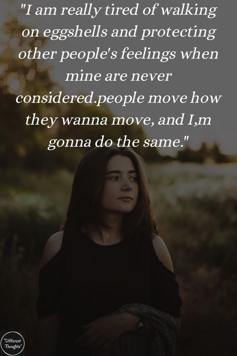 i am really tired of walking on eggshells and protecting other people's feelings when mine are never considered.people move how they wanna move, and I,m gonna do the same. Tired Of Doing Things For People, Protecting My Feelings Quotes, Tired Of People Walking Over Me, Tired Of Pleasing People, Walk On Eggshells Quotes, Tired Of Walking On Eggshells, Walking On Eggshells Quotes Families, I M Done Quotes, Overbearing People Quotes