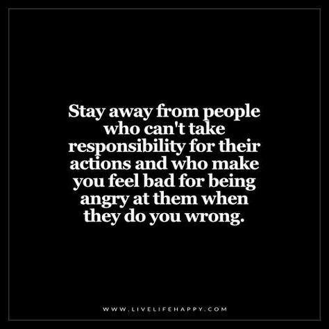 Deep Life Quotes: Stay away from people who can't take responsibility for their actions and who make you feel bad for being angry at them when they do you wrong. Live Life Happy, Take Responsibility, Intp, Infp, Infj, Life I, Change Your Life, True Words, Note To Self