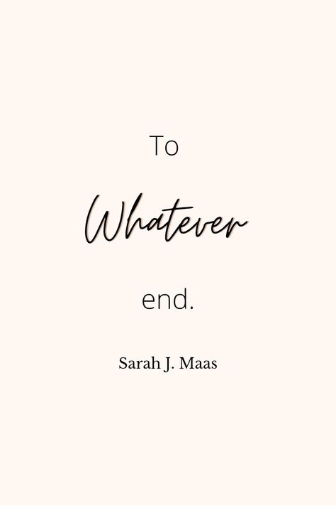 Sarah J Maas Love Quotes, To Whatever End Tattoo Tog, Best Sjm Quotes, Sarah Maas Quotes, Sarah J Maas Quotes Aesthetic, To Whatever End Quote, Tog Quotes Aesthetic, Quotes Sarah J Maas, Sjm Quotes Aesthetic