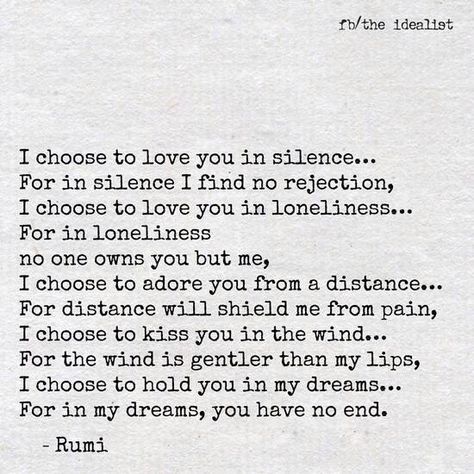 Because love is choice, i choose to love you in silence... Rumi Love Quotes, Rumi Love, Silence Quotes, Rumi Quotes, Love Yourself Quotes, When You Love, My Thoughts, Love Words, Rumi