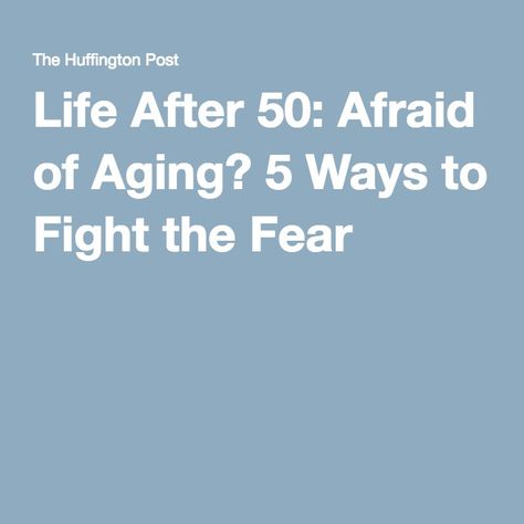 Life After 50: Afraid of Aging? 5 Ways to Fight the Fear Fear Of Getting Old, Fear Of Aging, Getting Older, Only Me, Aging Gracefully, The Fear, Note To Self, 5 Ways, Getting Old