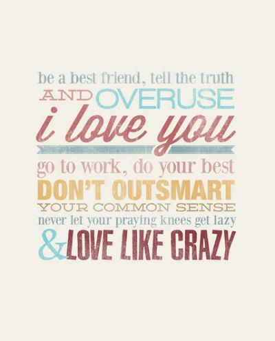 Be a best friend tell the truth and overuse I love you go to work and do your best but don't outsmart your common sense never let your praying knees get lazy and love like crazy. Love like crazy by Lee Brice Girl Sayings, Quotes Country, Love Like Crazy, Zac Brown, Country Lyrics, Rascal Flatts, Lady Antebellum, Country Song, Brad Paisley