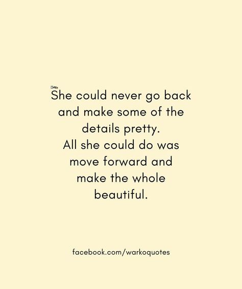 She could never go back and make some of the details pretty. All she could do was move forward and make the whole beautiful. Never Go Back, Move Forward, Moving Forward, The Details, The Whole, Cards Against Humanity, Human, Quotes