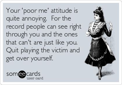 Your poor me attitude is quite annoying. For the record people can see right through you and the ones that cant are just like you. Quit pla. No More Drama, Playing The Victim, Never Stop Dreaming, E Card, Ecards Funny, Get Over It, Great Quotes, That Way, Wise Words