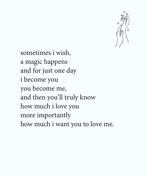 Sometimes I wish, a magic happens and for just one day I become you, you become me, and then you'll truly know how much I love you more importantly how much I want you to love me. I Truly Love You Quotes For Him, I Wish You Know How Much I Love You, You Are Not Important To Him Quotes, I Want You To Know How Much I Love You, You Are Important To Me For Him, You Are Important Quotes For Him, Just Know I Love You Quotes, Wish You Loved Me Like I Love You, How Much I Love You Quotes