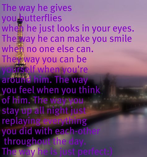 The way he gives you butterflies when he just looks in your eyes. The way he can make you smile when no one else can. They way you can be yourself when you're around him. The way you feel when you think of him. The way you stay up all night just replaying everything you did with each-other throughout the day. The way he is just perfect:) Stay Up All Night, Up All Night, God Love, Love And Relationships, The Best Makeup, Stay Up, Hopeless Romantic, Best Makeup, You Smile