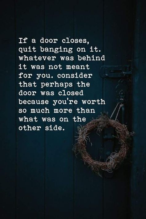 If a door closes, quit banging on it. whatever was behind it was not meant for you. consider that perhaps the door was closed because you're worth so much more than . what was on the other side. may} Closed Door Quotes, Door Quotes, Teacher Info, Quotes That Inspire, Closed Doors, Moving On, Inspiration Quotes, Remember This, Picture Quotes