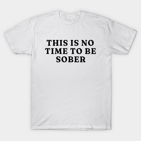 This is No Time to Be Sober T-Shirt, Funny Shirt Drinking Bar Party Shirt, Funny Meme Shirt, Oddly Specific Shirt, Sarcastic Saying Shirt -- Choose from our vast selection of Crewneck and V-Neck T-Shirts to match with your favorite design to make the perfect graphic T-Shirt. Pick your favorite: Classic, Boxy, Tri-Blend, V-Neck, or Premium. Customize your color! For men and women. Sarcastic Quotes Funny Tshirts, Funny Alcohol Shirts, Cute Funny Shirts, Funny T Shirt Sayings For Women, T Shirt Party Ideas, Funny T Shirts For Women, Unhinged Shirts, T Shirt Design Funny, Funny Tshirts For Women